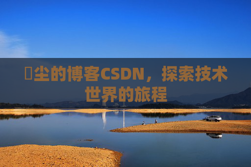 玦尘的博客CSDN，探索技术世界的旅程
