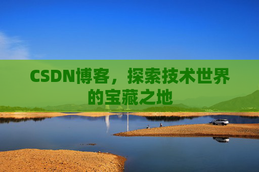 CSDN博客，探索技术世界的宝藏之地
