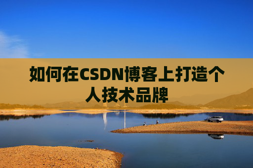 如何在CSDN博客上打造个人技术品牌