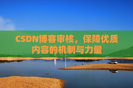CSDN博客审核，保障优质内容的机制与力量